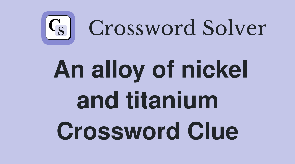 An alloy of nickel and titanium Crossword Clue Answers Crossword Solver